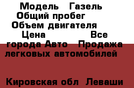  › Модель ­ Газель › Общий пробег ­ 150 › Объем двигателя ­ 3 › Цена ­ 200 000 - Все города Авто » Продажа легковых автомобилей   . Кировская обл.,Леваши д.